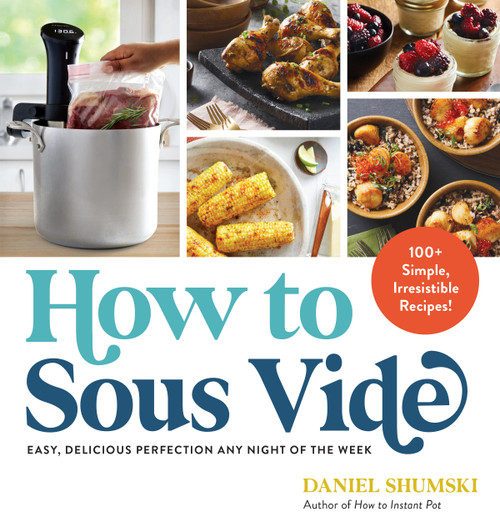 How to Sous Vide (Easy, Delicious Perfection Any Night of the Week: 100+ Simple, Irresistible Recipes) by Daniel Shumski, 9781523512331