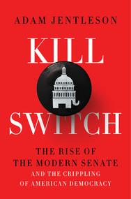 Kill Switch (The Rise of the Modern Senate and the Crippling of American Democracy) by Adam Jentleson, 9781631497773