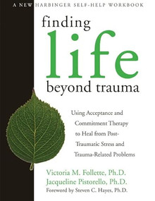 Finding Life Beyond Trauma (Using Acceptance and Commitment Therapy to Heal from Post-Traumatic Stress and Trauma-Related Problems) by Victoria Follette, Jacqueline Pistorello, Steven C. Hayes, 9781572244979