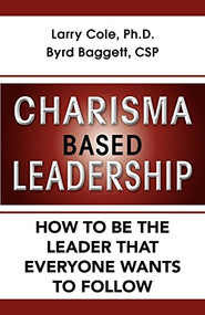 Charisma Based Leadership (How to Be the Leader That Everyone Wants to Follow) by Larry Cole, Byrd Baggett, 9781596527935