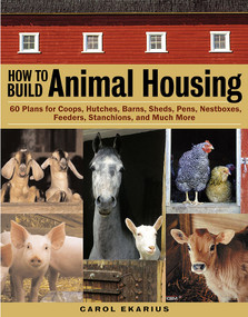 How to Build Animal Housing (60 Plans for Coops, Hutches, Barns, Sheds, Pens, Nestboxes, Feeders, Stanchions, and Much More) by Carol Ekarius, 9781580175272