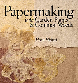 Papermaking with Garden Plants & Common Weeds by Helen Hiebert, 9781580176224