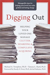 Digging Out (Helping Your Loved One Manage Clutter, Hoarding, and Compulsive Acquiring) by Michael A. Tompkins, Tamara L. Hartl, Randy O. Frost, Gail Steketee, 9781572245945