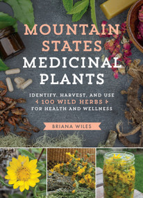 Mountain States Medicinal Plants (Identify, Harvest, and Use 100 Wild Herbs for Health and Wellness) by Briana Wiles, 9781604696547