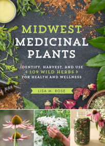 Midwest Medicinal Plants (Identify, Harvest, and Use 109 Wild Herbs for Health and Wellness) by Lisa M. Rose, 9781604696554