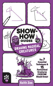 Show-How Guides: Drawing Magical Creatures (The 7 Essential Techniques & 15 Fantastical Creatures Everyone Should Know!) by Keith Zoo, Keith Zoo, 9781250783691