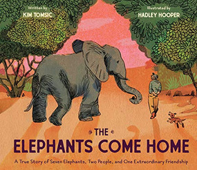 The Elephants Come Home (A True Story of Seven Elephants, Two People, and One Extraordinary Friendship) by Kim Tomsic, Hadley Hooper, 9781452127835
