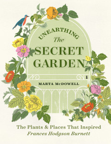 Unearthing The Secret Garden (The Plants and Places That Inspired Frances Hodgson Burnett) by Marta McDowell, 9781604699906