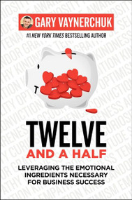 Twelve and a Half (Leveraging the Emotional Ingredients Necessary for Business Success) by Gary Vaynerchuk, 9780062674685