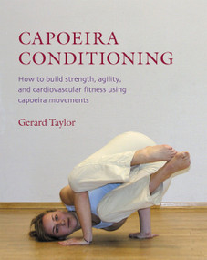 Capoeira Conditioning (How to Build Strength, Agility, and Cardiovascular Fitness Using Capoeira Movements) by Gerard Taylor, Anders Kjaergaard, 9781583941416