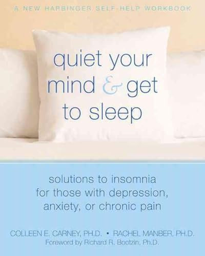 Quiet Your Mind and Get to Sleep (Solutions to Insomnia for Those with Depression, Anxiety, or Chronic Pain) by Colleen E. Carney, Rachel Manber, Richard Bootzin, 9781572246270