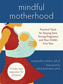 Mindful Motherhood (Practical Tools for Staying Sane During Pregnancy and Your Child's First Year) by Cassandra Vieten, Sylvia Boorstein, 9781572246294