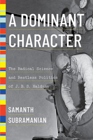 A Dominant Character (The Radical Science and Restless Politics of J. B. S. Haldane) by Samanth Subramanian, 9780393634242