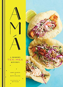 Ama (A Modern Tex-Mex Kitchen (Mexican Food Cookbooks, Tex-Mex Cooking, Mexican and Spanish Recipes)) by Josef Centeno, Betty Hallock, Ren Fuller, 9781452155869
