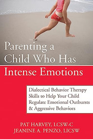 Parenting a Child Who Has Intense Emotions (Dialectical Behavior Therapy Skills to Help Your Child Regulate Emotional Outbursts and Aggressive Behaviors) by Pat Harvey, Jeanine Penzo, 9781572246492