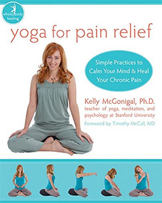 Yoga for Pain Relief (Simple Practices to Calm Your Mind and Heal Your Chronic Pain) by Kelly McGonigal, Timothy McCall, 9781572246898