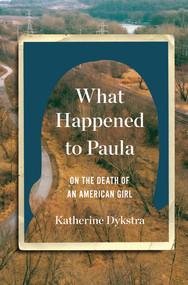 What Happened to Paula (On the Death of an American Girl) by Katherine Dykstra, 9780393651980