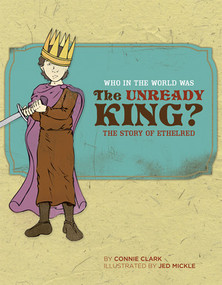 Who in the World Was The Unready King? (The Story of Ethelred) by Connie Clark, Jed Mickle, 9780972860376