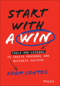 Start With a Win (Tools and Lessons to Create Personal and Business Success) by Adam Contos, 9781119807070