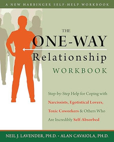 The One-Way Relationship Workbook (Step-by-Step Help for Coping With Narcissists, Egotistical Lovers, Toxic Coworkers, and Others Who Are Incredibly Self-Absorbed) by Alan A. Cavaiola, Neil Lavender, 9781572249097