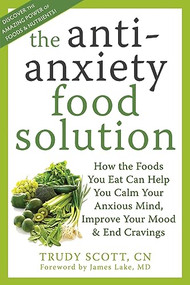 The Antianxiety Food Solution (How the Foods You Eat Can Help You Calm Your Anxious Mind, Improve Your Mood, and End Cravings) by Trudy Scott, James Lake, 9781572249257