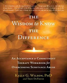 The Wisdom to Know the Difference (An Acceptance and Commitment Therapy Workbook for Overcoming Substance Abuse) by Kelly G. Wilson, Troy DuFrene, 9781572249288