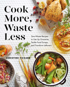 Cook More, Waste Less (Zero-Waste Recipes to Use Up Groceries, Tackle Food Scraps, and Transform Leftovers) by Christine Tizzard, 9780525610656