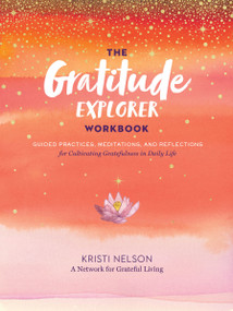 The Gratitude Explorer Workbook (Guided Practices, Meditations, and Reflections for Cultivating Gratefulness in Daily Life) by Kristi Nelson, A Network for Grateful Living, 9781635862065