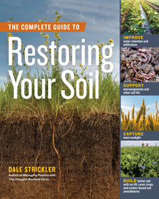 The Complete Guide to Restoring Your Soil (Improve Water Retention and Infiltration; Support Microorganisms and Other Soil Life; Capture More Sunlight; and Build Better Soil with No-Till, Cover Crops, and Carbon-Based Soil.. by Dale Strickler, 9781635862249