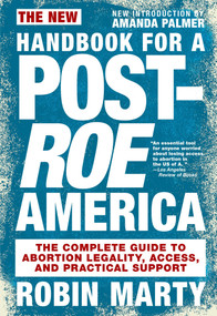 New Handbook for a Post-Roe America (The Complete Guide to Abortion Legality, Access, and Practical Support) by Robin Marty, Amanda Palmer, 9781644210581