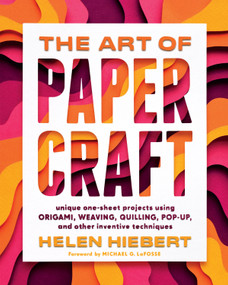 The Art of Papercraft (Unique One-Sheet Projects Using Origami, Weaving, Quilling, Pop-Up, and Other Inventive Techniques) by Helen Hiebert, Michael G. LaFosse, 9781635862652