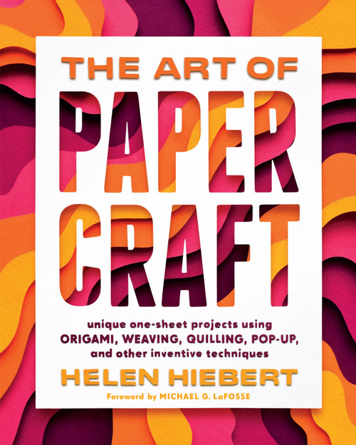 The Art of Papercraft (Unique One-Sheet Projects Using Origami, Weaving, Quilling, Pop-Up, and Other Inventive Techniques) by Helen Hiebert, Michael G. LaFosse, 9781635862652