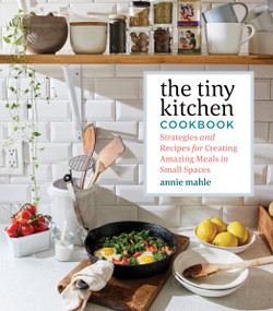 The Tiny Kitchen Cookbook (Strategies and Recipes for Creating Amazing Meals in Small Spaces) by Annie Mahle, 9781635862874