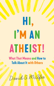 Hi, I'm an Atheist! (What That Means and How to Talk About It with Others) by David G. McAfee, 9781250782083