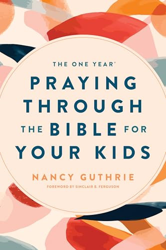 The One Year Praying through the Bible for Your Kids by Nancy Guthrie, Sinclair B. Ferguson, 9781496413369