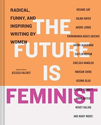 The Future is Feminist (Radical, Funny, and Inspiring Writing by Women) by Mallory Farrugia, Jessica Valenti, 9781452168333