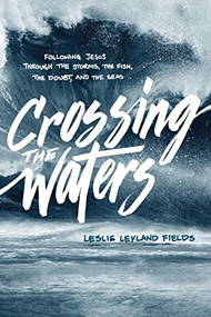 Crossing the Waters (Following Jesus through the Storms, the Fish, the Doubt, and the Seas) by Leslie Leyland Fields, 9781631466021
