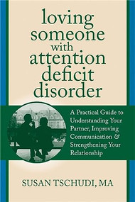 Loving Someone With Attention Deficit Disorder (A Practical Guide to Understanding Your Partner, Improving Your Communication, and Strengthening Your Relationship) by Susan Tschudi, 9781608822287