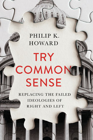 Try Common Sense (Replacing the Failed Ideologies of Right and Left) by Philip K. Howard, 9781324001768