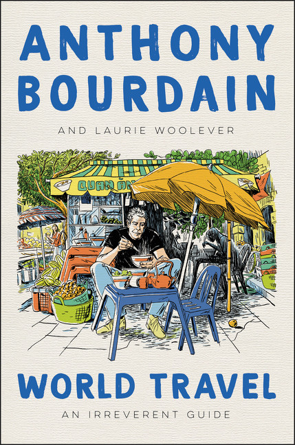 World Travel (An Irreverent Guide) by Anthony Bourdain, Laurie Woolever, 9780062802798
