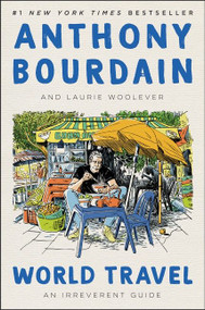 World Travel (An Irreverent Guide) by Anthony Bourdain, Laurie Woolever, 9780062802798
