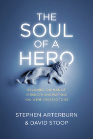 The Soul of a Hero (Becoming the Man of Strength and Purpose You Were Created to Be) by Stephen Arterburn, David Stoop, 9781496413710