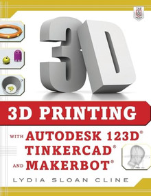 3D Printing with Autodesk 123D, Tinkercad, and MakerBot by Lydia Sloan Cline, 9780071833479