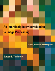 An Interdisciplinary Introduction to Image Processing (Pixels, Numbers, and Programs) by Steven L. Tanimoto, 9780262017169