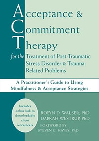 Acceptance and Commitment Therapy for the Treatment of Post-Traumatic Stress Disorder and Trauma-Related Problems (A Practitioner's Guide to Using Mindfulness and Acceptance Strategies) by Robyn D. Walser, Darrah Westrup, Steven C. Hayes, 9781608823338