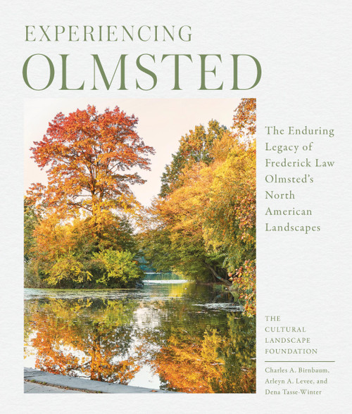 Experiencing Olmsted (The Enduring Legacy of Frederick Law Olmsted's North American Landscapes) by The Cultural Landscape Foundation, Charles Birnbaum, Dena Tasse-Winter, Arleyn Levee, 9781643260365