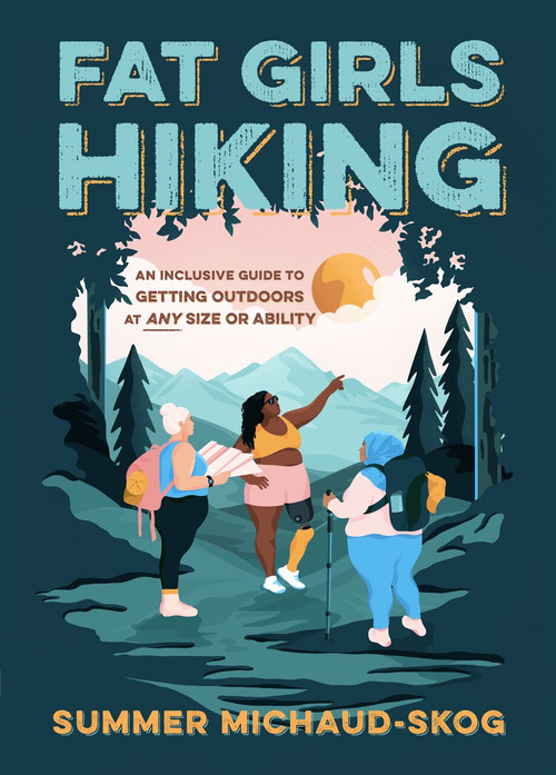 Fat Girls Hiking (An Inclusive Guide to Getting Outdoors at Any Size or Ability) by Summer Michaud-Skog, 9781643260396
