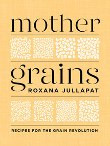 Mother Grains (Recipes for the Grain Revolution) by Roxana Jullapat, 9781324003564