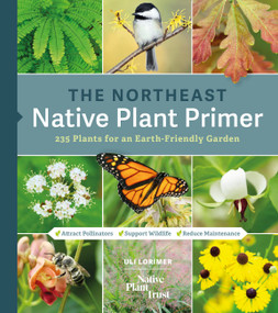 The Northeast Native Plant Primer (235 Plants for an Earth-Friendly Garden) by Uli Lorimer, Native Plant Trust, 9781643260464