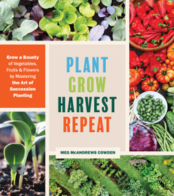Plant Grow Harvest Repeat (Grow a Bounty of Vegetables, Fruits, and Flowers by Mastering the Art of Succession Planting) by Meg McAndrews Cowden, 9781643260617